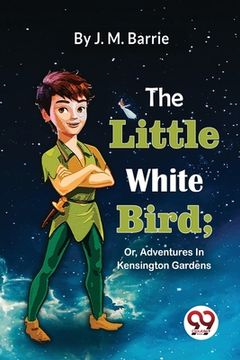 portada The Little White Bird; Or, Adventures In Kensington Gardens (en Inglés)