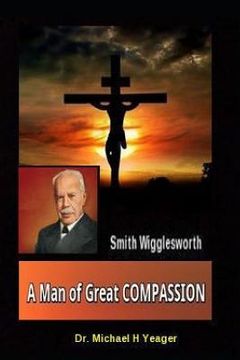 portada Smith Wigglesworth A Man of Great COMPASSION: God's Divine LOVE Never Fails (en Inglés)