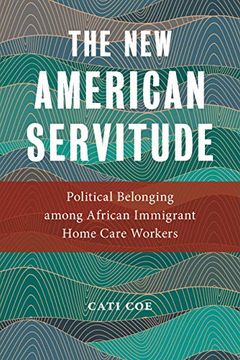 portada The new American Servitude: Political Belonging Among African Immigrant Home Care Workers (Anthropologies of American Medicine: Culture, Power, and Practice) (in English)