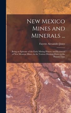 portada New Mexico Mines and Minerals ...: Being an Epitome of the Early Mining History and Resources of New Mexican Mines, in the Various Districts, Down to (en Inglés)