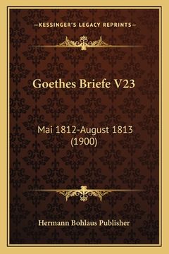 portada Goethes Briefe V23: Mai 1812-August 1813 (1900) (en Alemán)