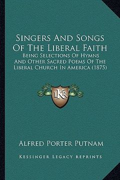 portada singers and songs of the liberal faith: being selections of hymns and other sacred poems of the liberal church in america (1875) (en Inglés)
