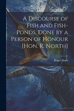 portada A Discourse of Fish and Fish-Ponds, Done by a Person of Honour [Hon. R. North] (en Inglés)