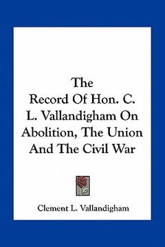 portada the record of hon. c. l. vallandigham on abolition, the union and the civil war (en Inglés)
