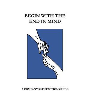 portada Begin With The End In Mind; A Company Satisfaction Guide: A Managers/Owners Guide (en Inglés)