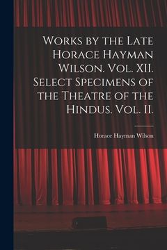 portada Works by the Late Horace Hayman Wilson. Vol. XII. Select Specimens of the Theatre of the Hindus. Vol. II. (en Inglés)