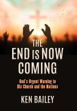 portada The End is Now Coming: God's Urgent Warning to His Church and the Nations (en Inglés)