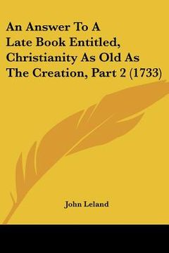 portada an answer to a late book entitled, christianity as old as the creation, part 2 (1733) (en Inglés)
