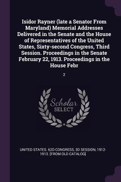 portada Isidor Rayner (late a Senator From Maryland) Memorial Addresses Delivered in the Senate and the House of Representatives of the United States, Sixty-s (in English)