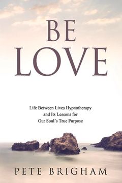 portada Be Love: Life Between Lives Hypnotherapy and Its Lessons for Our Soul's True Purpose Volume 1 (en Inglés)