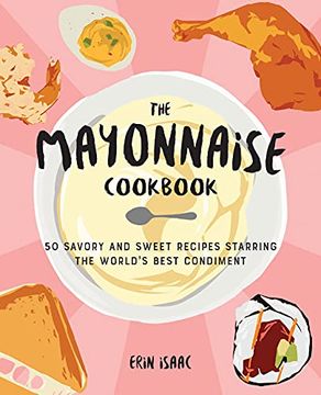 portada The Mayonnaise Cookbook: 50 Savory and Sweet Recipes Starring the World's Best Condiment (en Inglés)