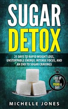 portada Sugar Detox: 21 Days to Rapid Weight Loss, Unstoppable Energy, Intense Focus, and an End to Sugar Cravings (en Inglés)