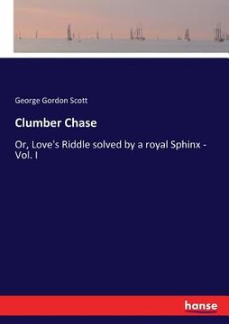 portada Clumber Chase: Or, Love's Riddle solved by a royal Sphinx - Vol. I (in English)