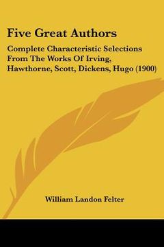 portada five great authors: complete characteristic selections from the works of irving, hawthorne, scott, dickens, hugo (1900)