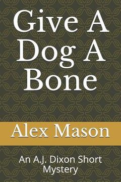 portada Give a Dog a Bone: An A.J. Dixon Short Mystery (in English)