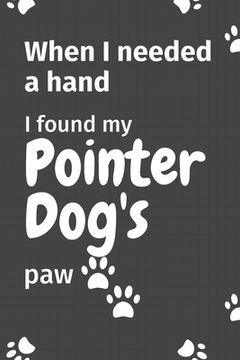 portada When I needed a hand, I found my Pointer Dog's paw: For Pointer Puppy Fans (in English)