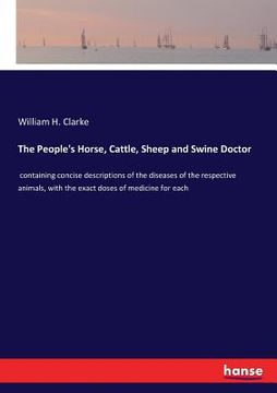 portada The People's Horse, Cattle, Sheep and Swine Doctor: containing concise descriptions of the diseases of the respective animals, with the exact doses of (en Inglés)