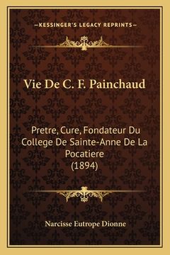 portada Vie De C. F. Painchaud: Pretre, Cure, Fondateur Du College De Sainte-Anne De La Pocatiere (1894) (in French)