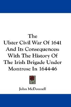 portada the ulster civil war of 1641 and its consequences: with the history of the irish brigade under montrose in 1644-46 (en Inglés)