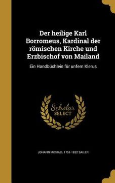 portada Der heilige Karl Borromeus, Kardinal der römischen Kirche und Erzbischof von Mailand: Ein Handbüchlein für unfern Klerus (in German)