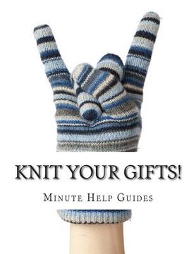 portada Knit Your Gifts!: Learn How to Knit with Over a Dozen Gift Worthy Patterns (en Inglés)