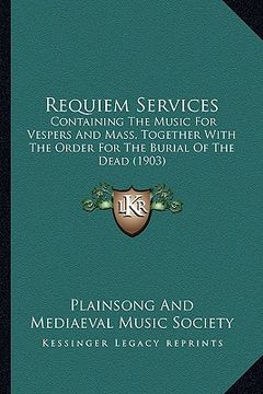 portada requiem services: containing the music for vespers and mass, together with the order for the burial of the dead (1903) (in English)