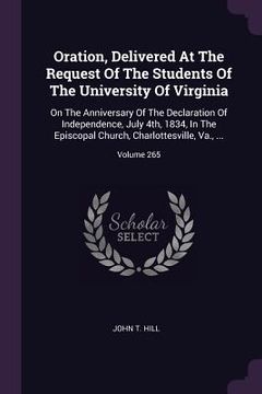 portada Oration, Delivered At The Request Of The Students Of The University Of Virginia: On The Anniversary Of The Declaration Of Independence, July 4th, 1834 (en Inglés)