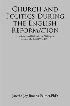 portada Church and Politics During the English Reformation: Ecclesiology and Politics in the Writings of Stephen Marshall (1595-1655)