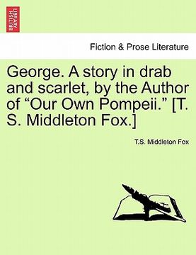 portada george. a story in drab and scarlet, by the author of "our own pompeii." [t. s. middleton fox.]