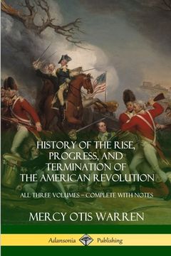 portada History of the Rise, Progress, and Termination of the American Revolution: All Three Volumes - Complete with Notes (en Inglés)