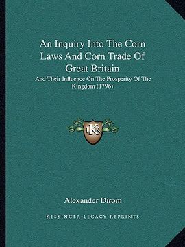 portada an inquiry into the corn laws and corn trade of great britain: and their influence on the prosperity of the kingdom (1796) (en Inglés)