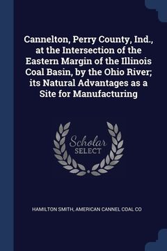 portada Cannelton, Perry County, Ind., at the Intersection of the Eastern Margin of the Illinois Coal Basin, by the Ohio River; its Natural Advantages as a Si (en Inglés)