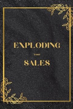 portada Exploding Your Sales: How to be Successful in Sales / Real, Proven Techniques that Help Individuals Boost Sales