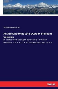 portada An Account of the Late Eruption of Mount Vesuvius: In a Letter from the Right Honourable Sir William Hamilton, K. B. F. R. S. to Sir Joseph Banks, Bar (en Inglés)