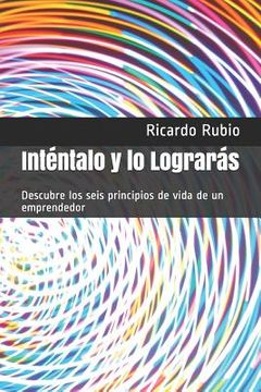 portada Inténtalo y lo Lograrás: Descubre los seis principios de vida de un emprendedor