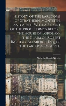 portada History of the Earldoms of Strathern, Monteith, and Airth, With a Report of the Proceedings Before the House of Lords, on the Claim of Robert Barclay