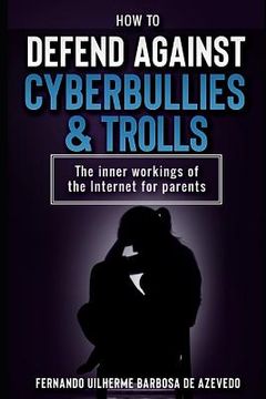 portada How to defend against Cyberbullies and Trolls: The inner working of the internet for parents (en Inglés)