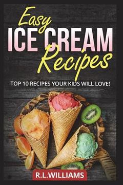 portada Easy Ice Cream Recipes: Top 10 Recipes Your Kids Will Love (en Inglés)