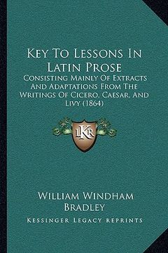 portada key to lessons in latin prose: consisting mainly of extracts and adaptations from the writings of cicero, caesar, and livy (1864)