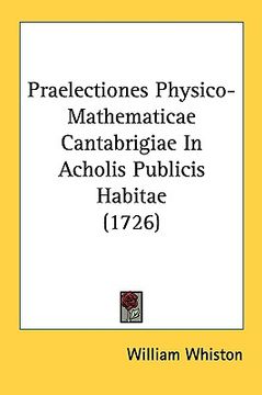 portada praelectiones physico-mathematicae cantabrigiae in acholis publicis habitae (1726) (en Inglés)