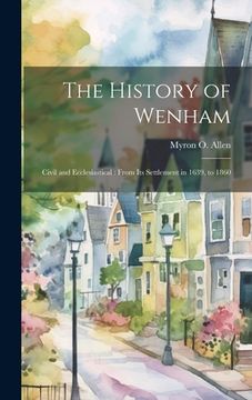 portada The History of Wenham: Civil and Ecclesiastical: From its Settlement in 1639, to 1860 (en Inglés)