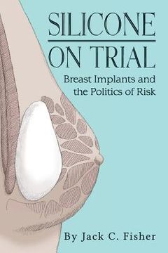 portada Silicone On Trial: Breast Implants and the Politics of Risk