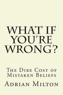 portada What If You're Wrong?: The Dire Cost of Mistaken Beliefs (in English)