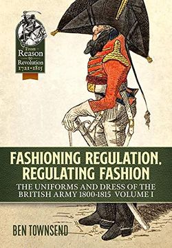 portada Fashioning Regulation, Regulating Fashion: The Uniforms and Dress of the British Army 1800-1815: Volume I (en Inglés)