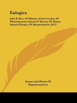 portada eulogies: john b. rice, of illinois; alvah crocker, of massachusetts; samuel f. hersey, of maine; samuel hooper, of massachusett (en Inglés)
