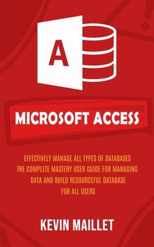 portada Microsoft Access: Effectively Manage All Types of Databases (The Complete Mastery User Guide for Managing Data and Build Resourceful Dat (in English)