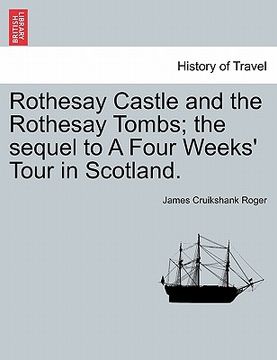 portada rothesay castle and the rothesay tombs; the sequel to a four weeks' tour in scotland. (en Inglés)