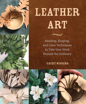 portada Leather Art: Molding, Shaping, and Color Techniques to Take Your Work Beyond the Ordinary 