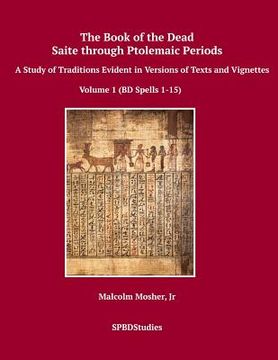 portada The Book of the Dead, Saite Through Ptolemaic Periods: A Study of Traditions Evident in Versions of Texts and Vignettes: Volume 1 (Volume 1 (bd Spells 1-15)) (en Inglés)