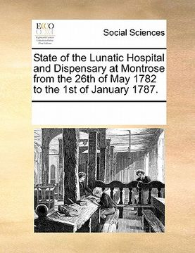 portada state of the lunatic hospital and dispensary at montrose from the 26th of may 1782 to the 1st of january 1787.